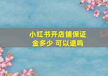 小红书开店铺保证金多少 可以退吗